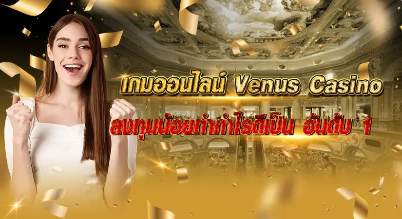 เกมออนไลน์ Venus Casino ลงทุนน้อยทำกำไรดีเป็นอันดับ1